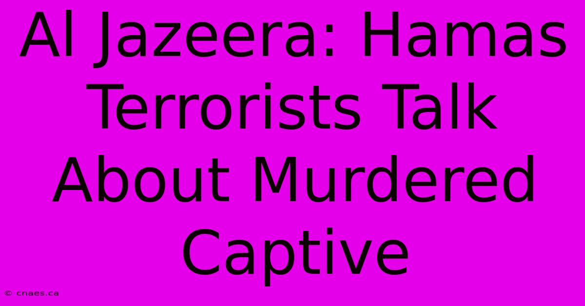 Al Jazeera: Hamas Terrorists Talk About Murdered Captive 