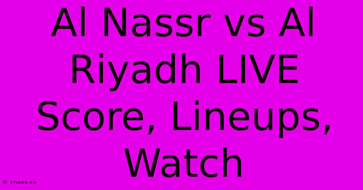 Al Nassr Vs Al Riyadh LIVE Score, Lineups, Watch  