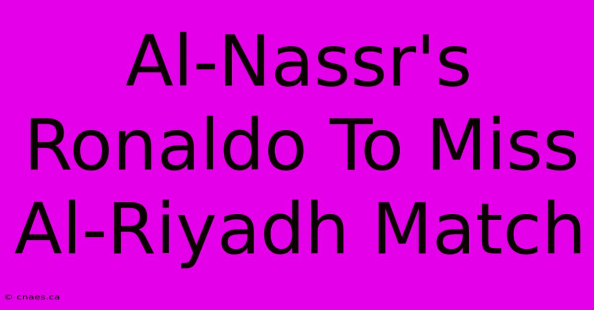 Al-Nassr's Ronaldo To Miss Al-Riyadh Match 