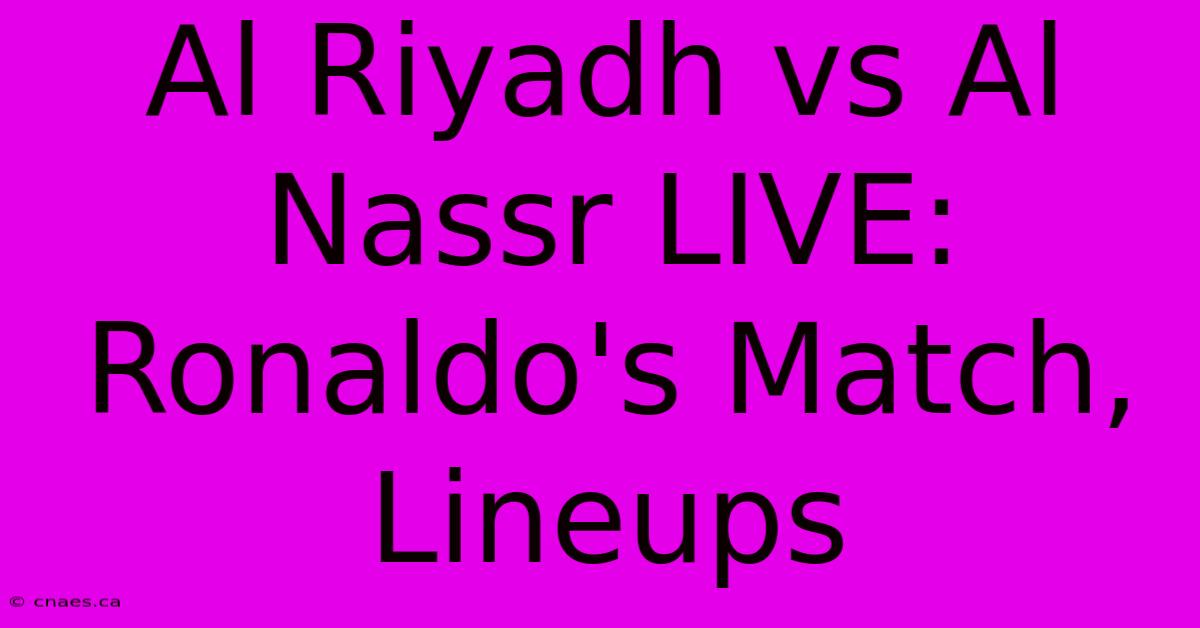 Al Riyadh Vs Al Nassr LIVE: Ronaldo's Match, Lineups