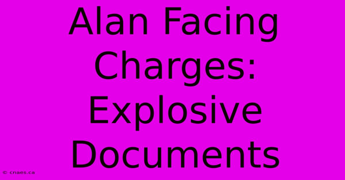 Alan Facing Charges: Explosive Documents