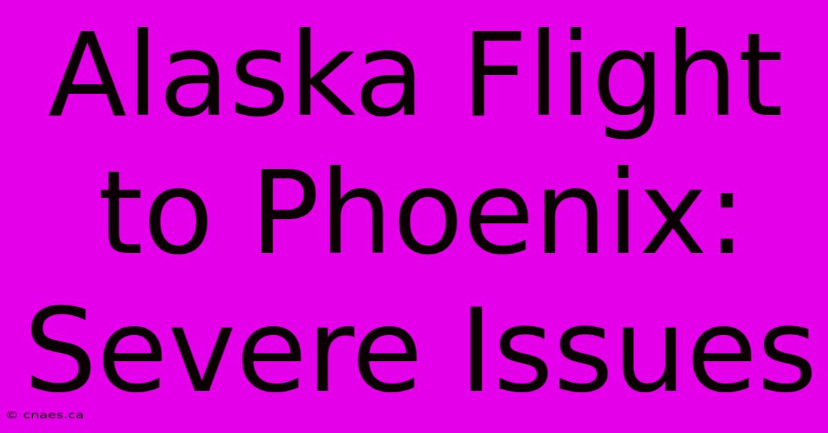 Alaska Flight To Phoenix: Severe Issues