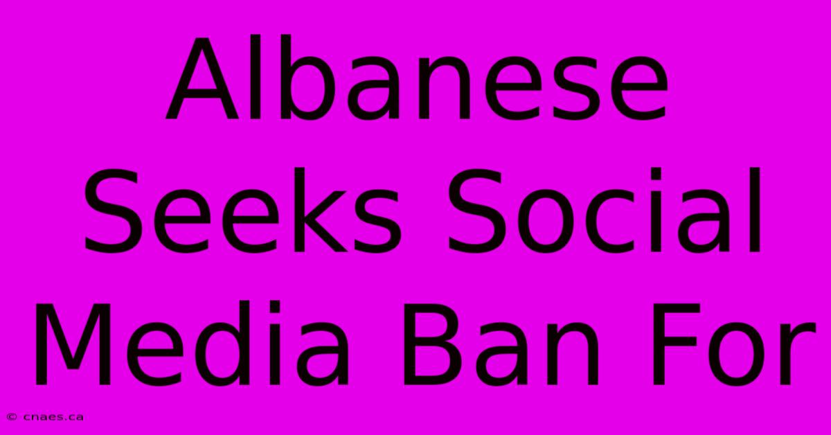 Albanese Seeks Social Media Ban For 