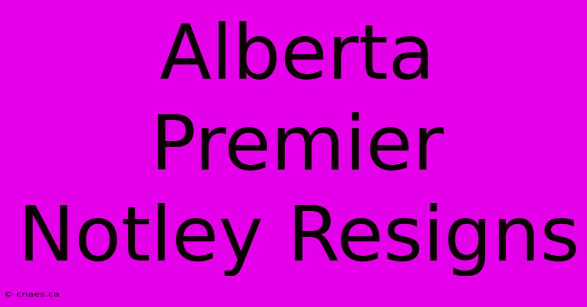 Alberta Premier Notley Resigns