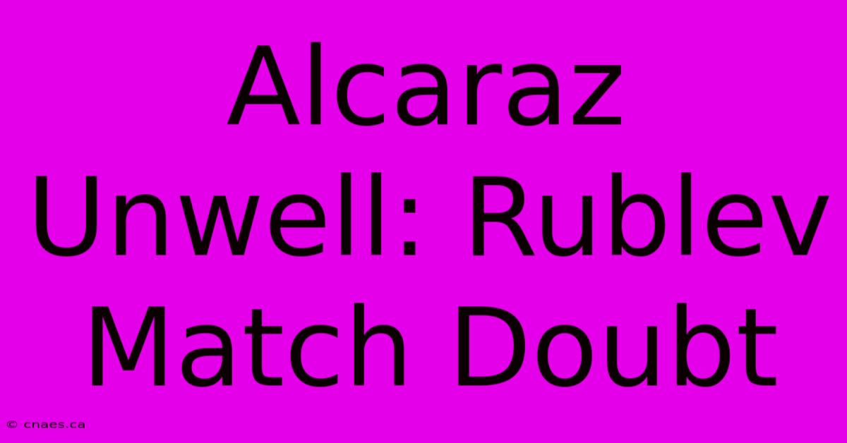 Alcaraz Unwell: Rublev Match Doubt