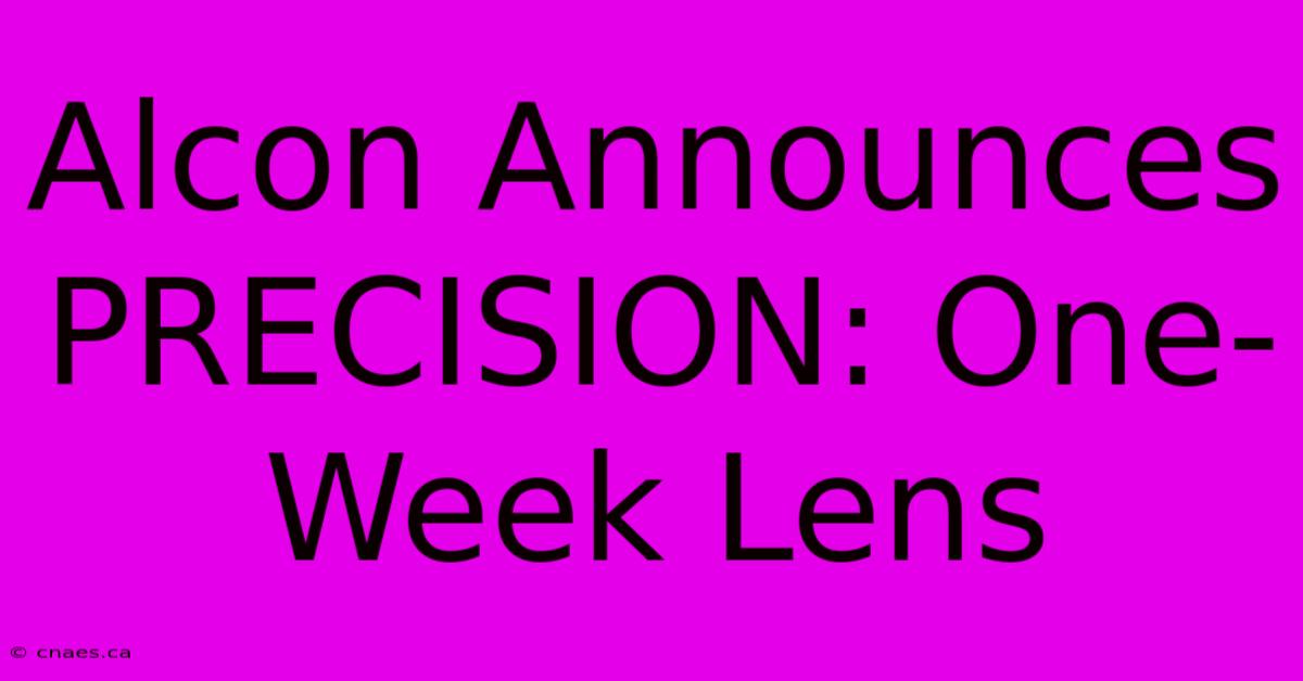 Alcon Announces PRECISION: One-Week Lens 