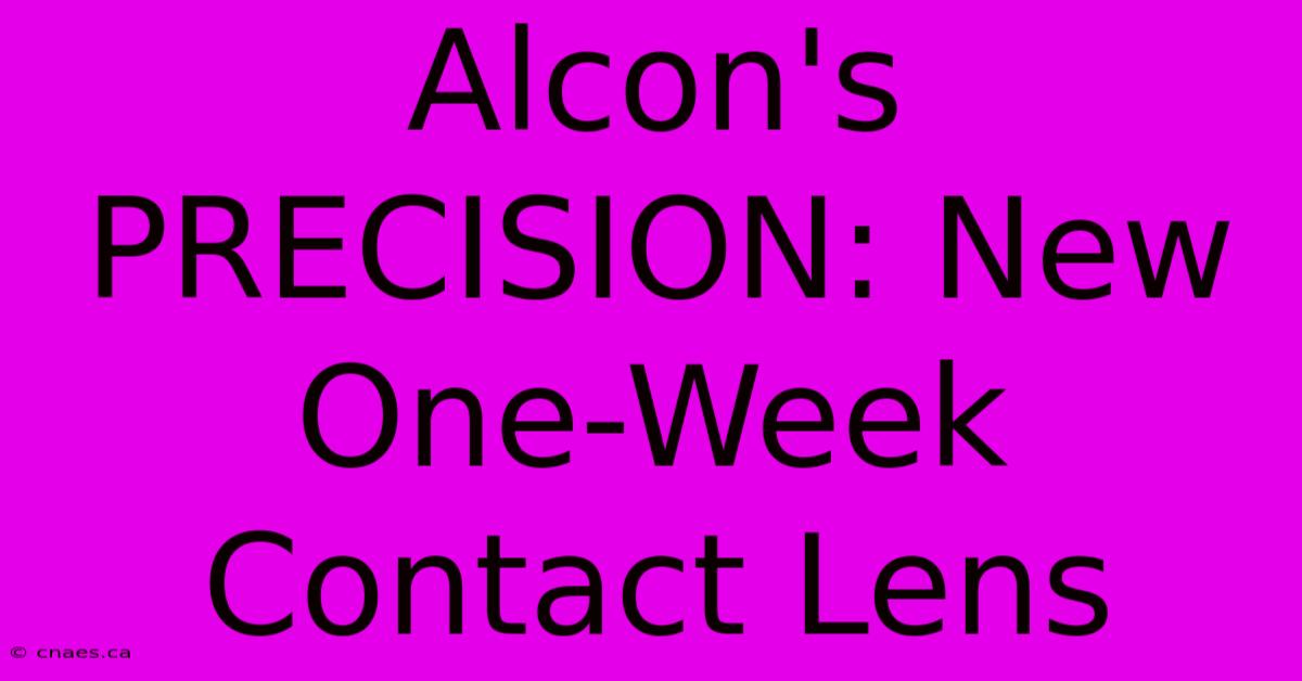 Alcon's PRECISION: New One-Week Contact Lens