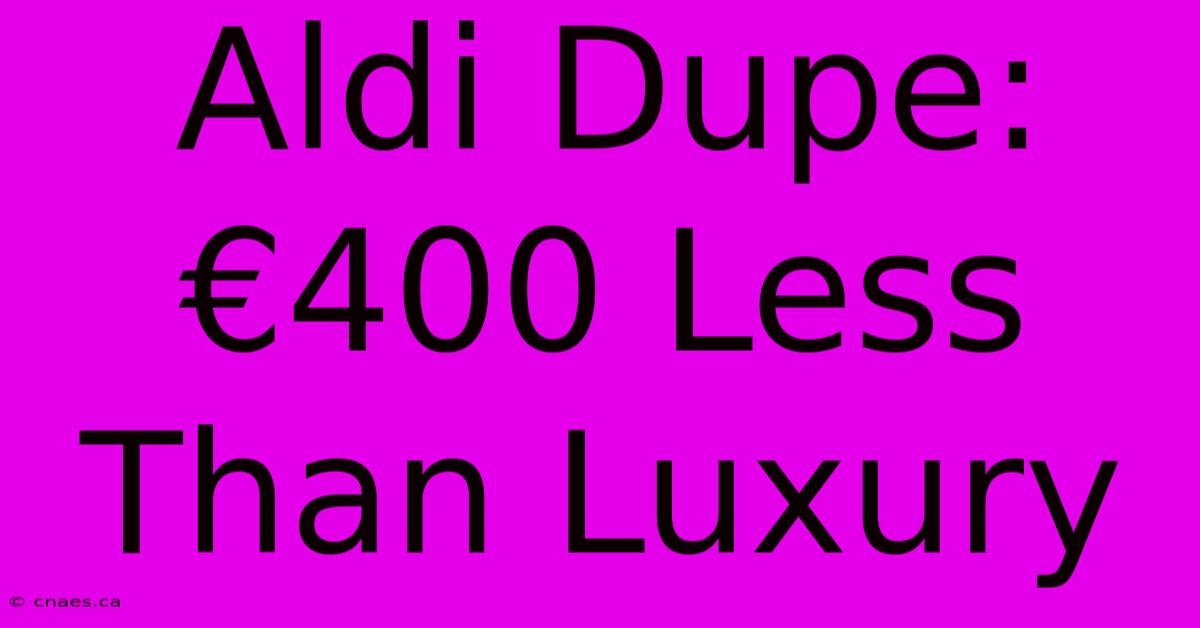 Aldi Dupe: €400 Less Than Luxury