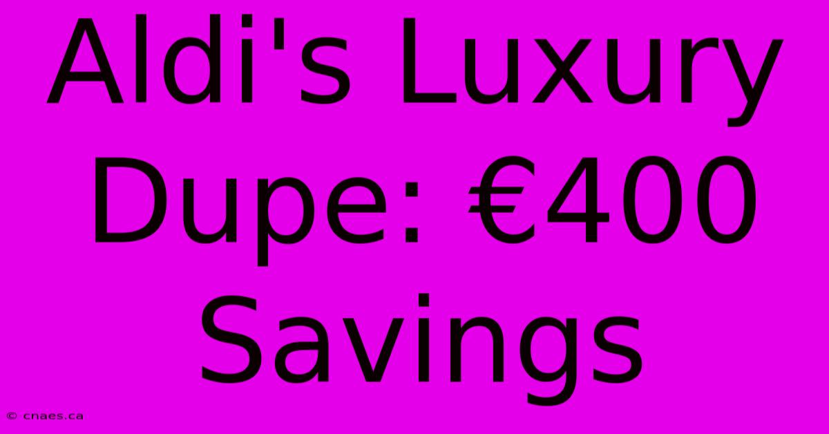 Aldi's Luxury Dupe: €400 Savings