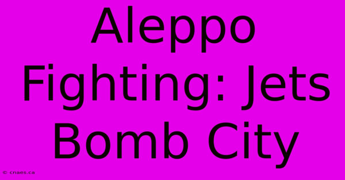 Aleppo Fighting: Jets Bomb City