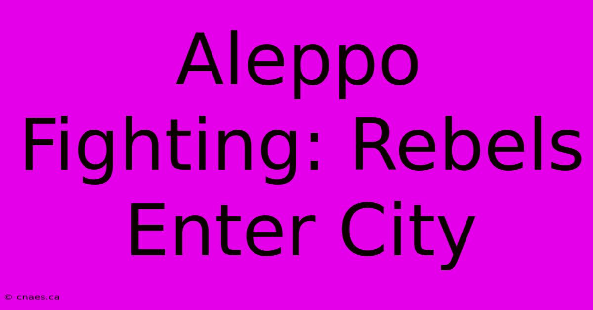 Aleppo Fighting: Rebels Enter City