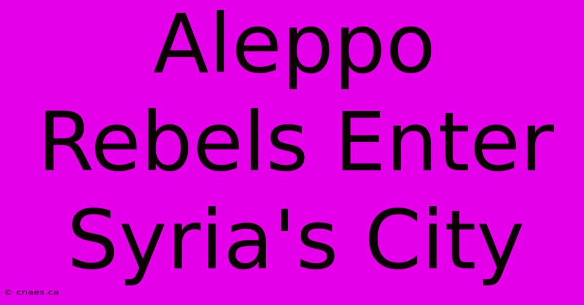 Aleppo Rebels Enter Syria's City