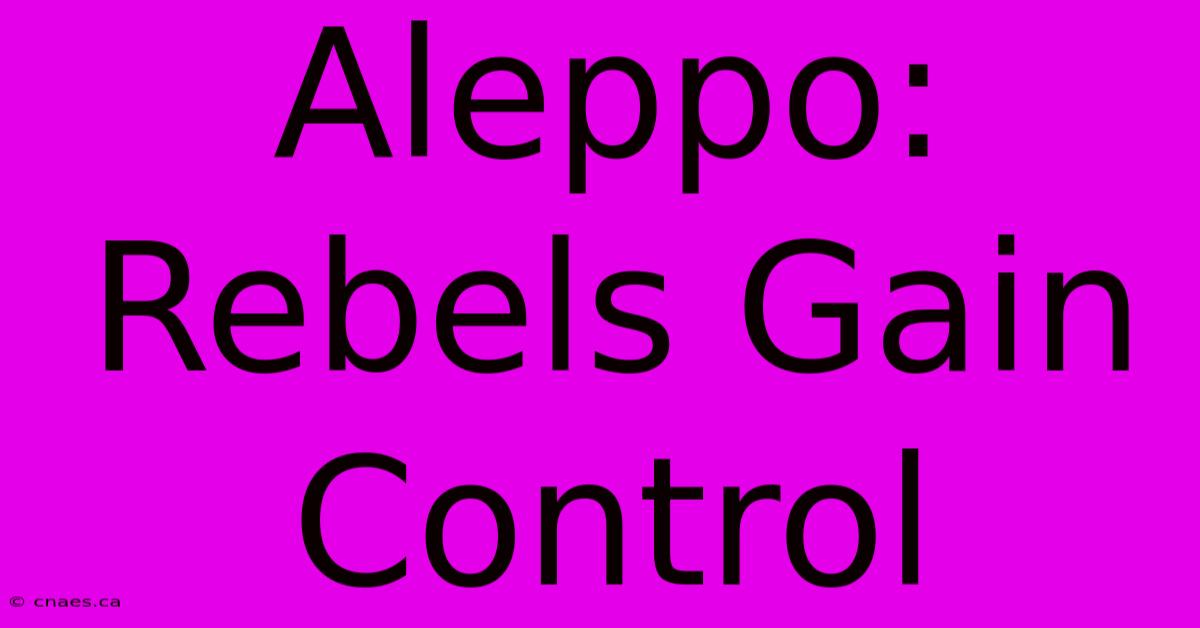 Aleppo: Rebels Gain Control