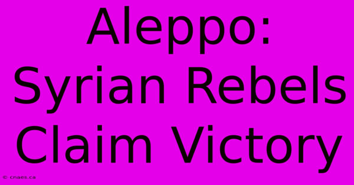 Aleppo: Syrian Rebels Claim Victory