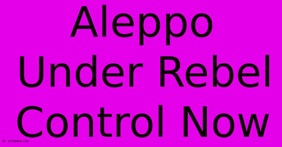 Aleppo Under Rebel Control Now