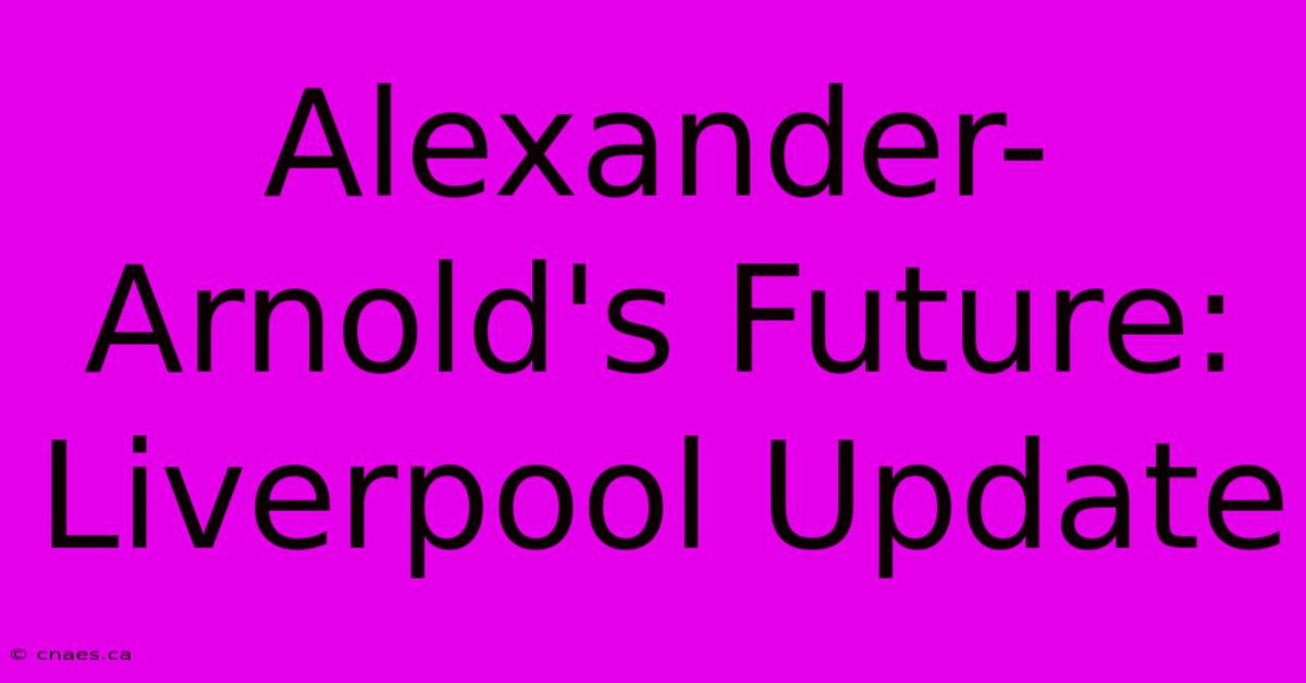 Alexander-Arnold's Future: Liverpool Update