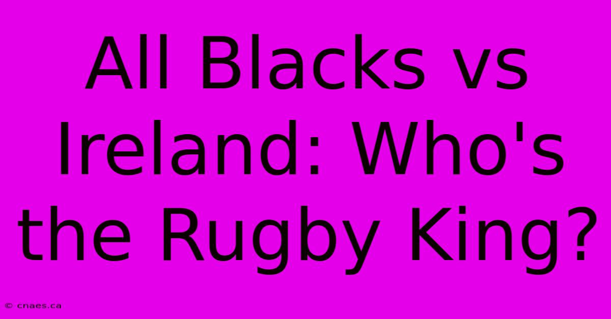 All Blacks Vs Ireland: Who's The Rugby King?