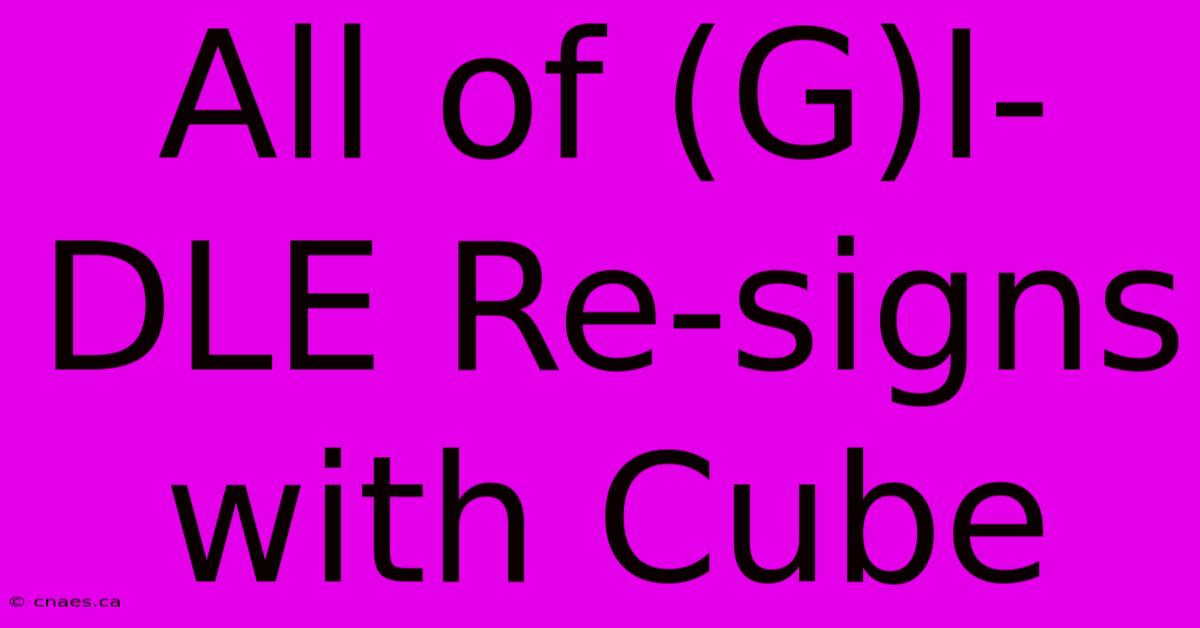 All Of (G)I-DLE Re-signs With Cube