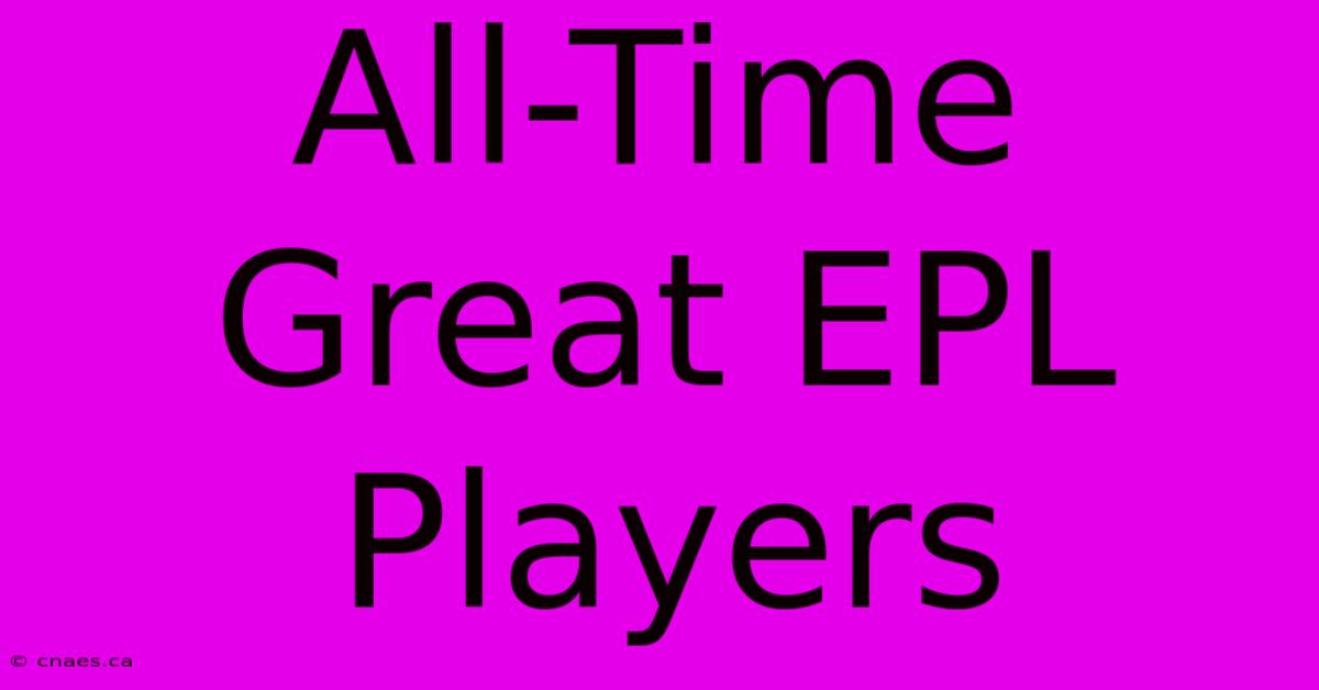 All-Time Great EPL Players