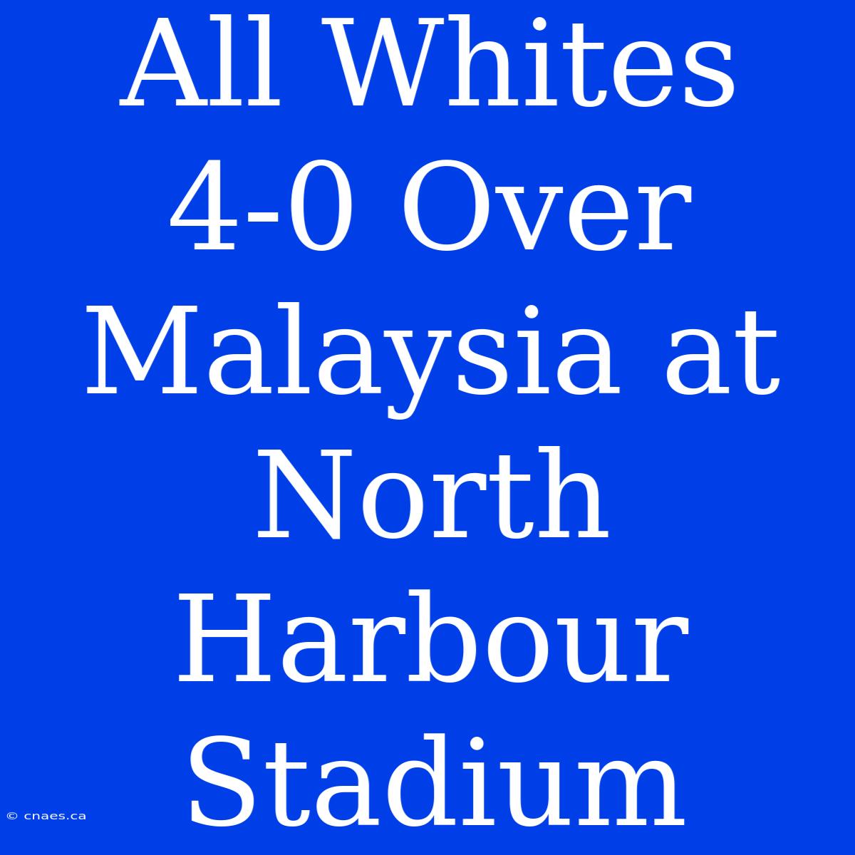 All Whites 4-0 Over Malaysia At North Harbour Stadium