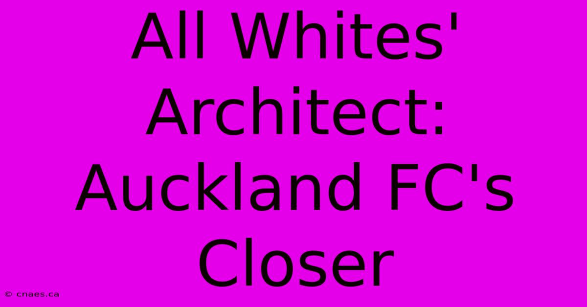 All Whites' Architect: Auckland FC's Closer