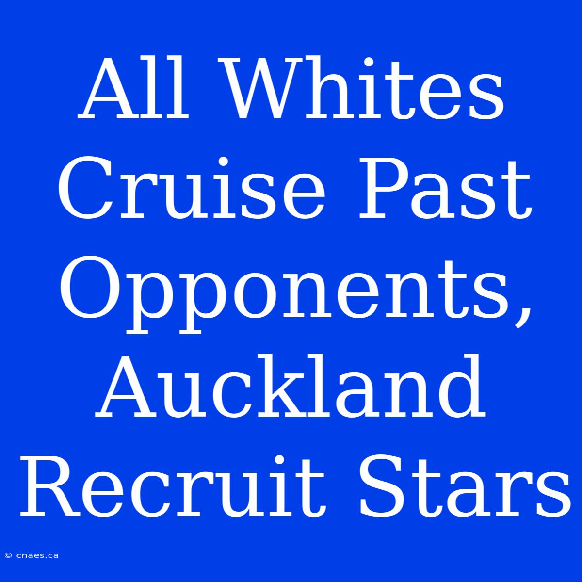 All Whites Cruise Past Opponents, Auckland Recruit Stars