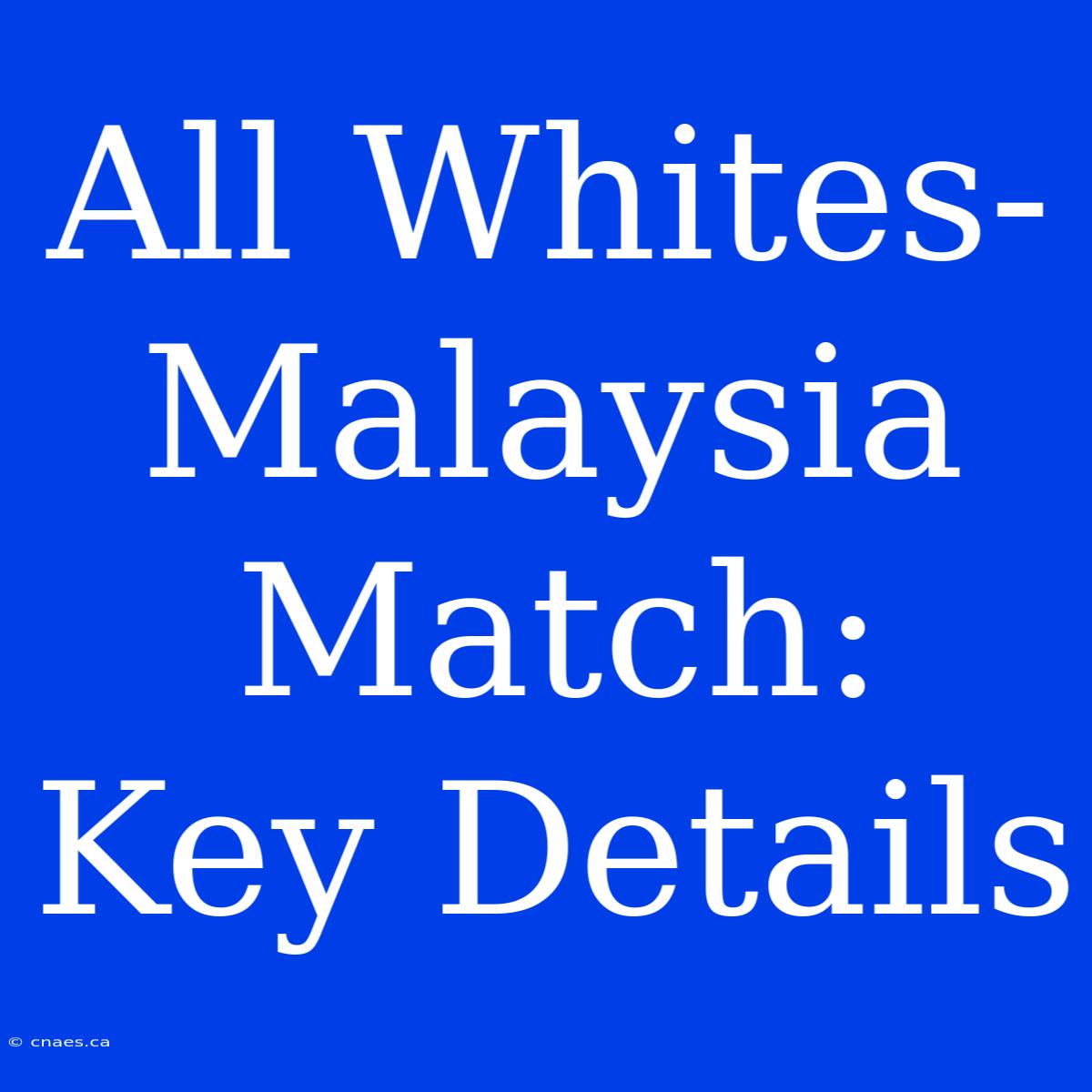 All Whites-Malaysia Match: Key Details