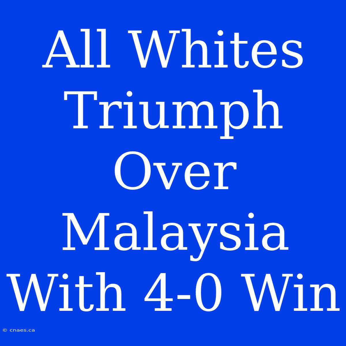 All Whites Triumph Over Malaysia With 4-0 Win