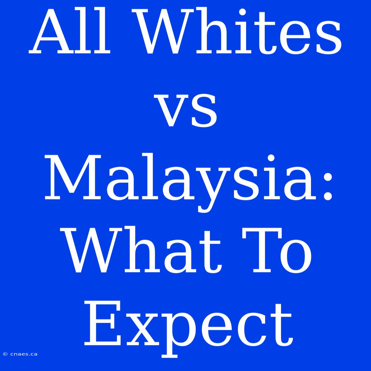 All Whites Vs Malaysia: What To Expect