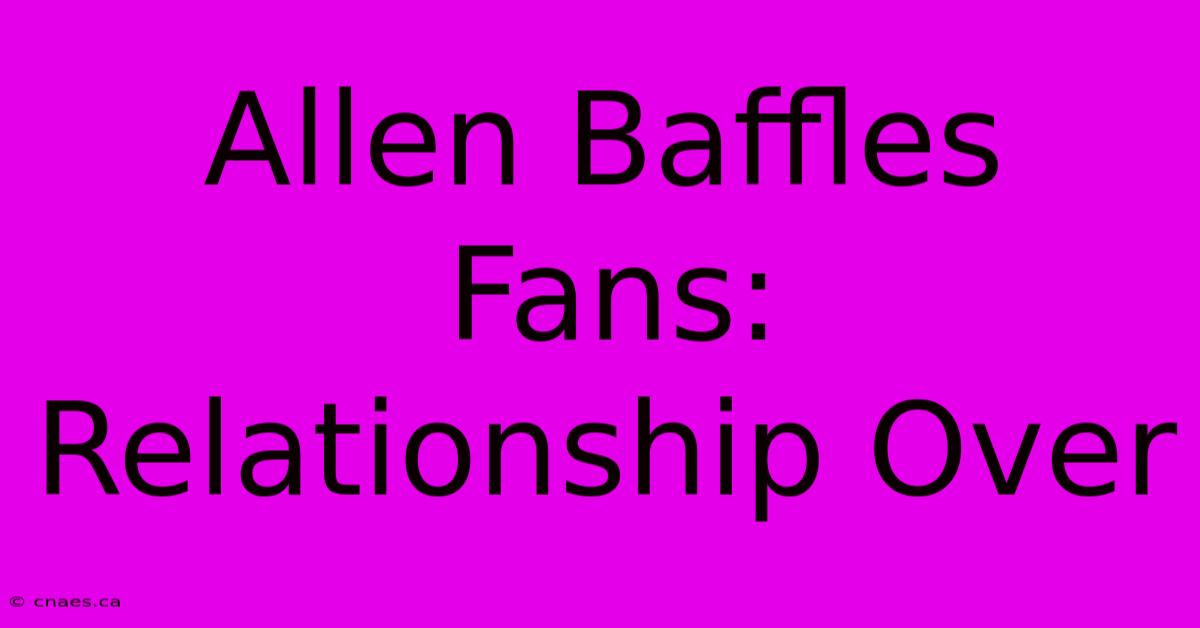 Allen Baffles Fans: Relationship Over