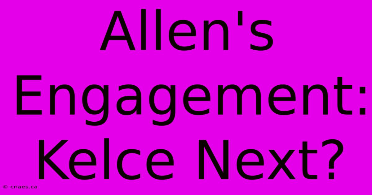 Allen's Engagement: Kelce Next?