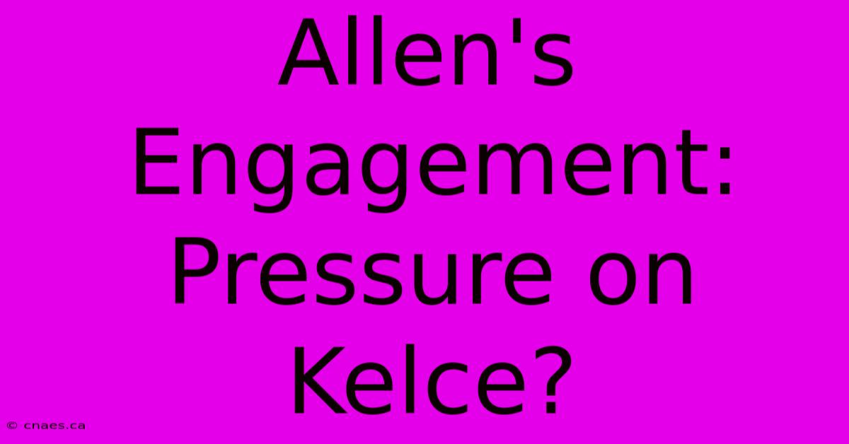 Allen's Engagement: Pressure On Kelce?