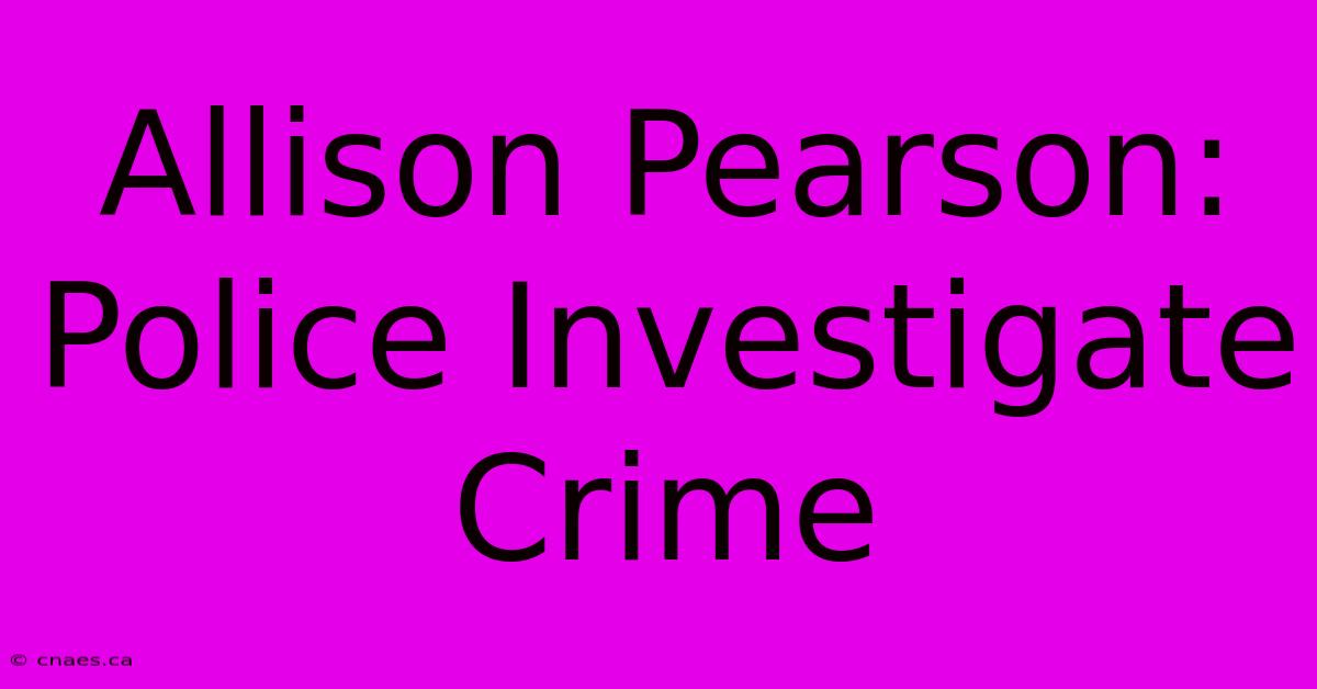 Allison Pearson: Police Investigate Crime