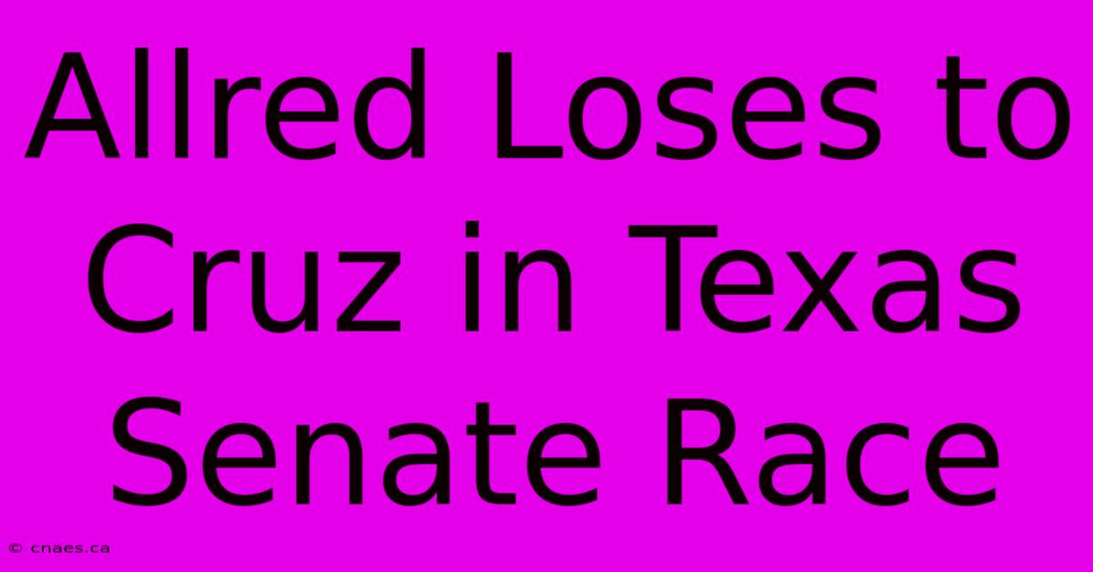 Allred Loses To Cruz In Texas Senate Race 