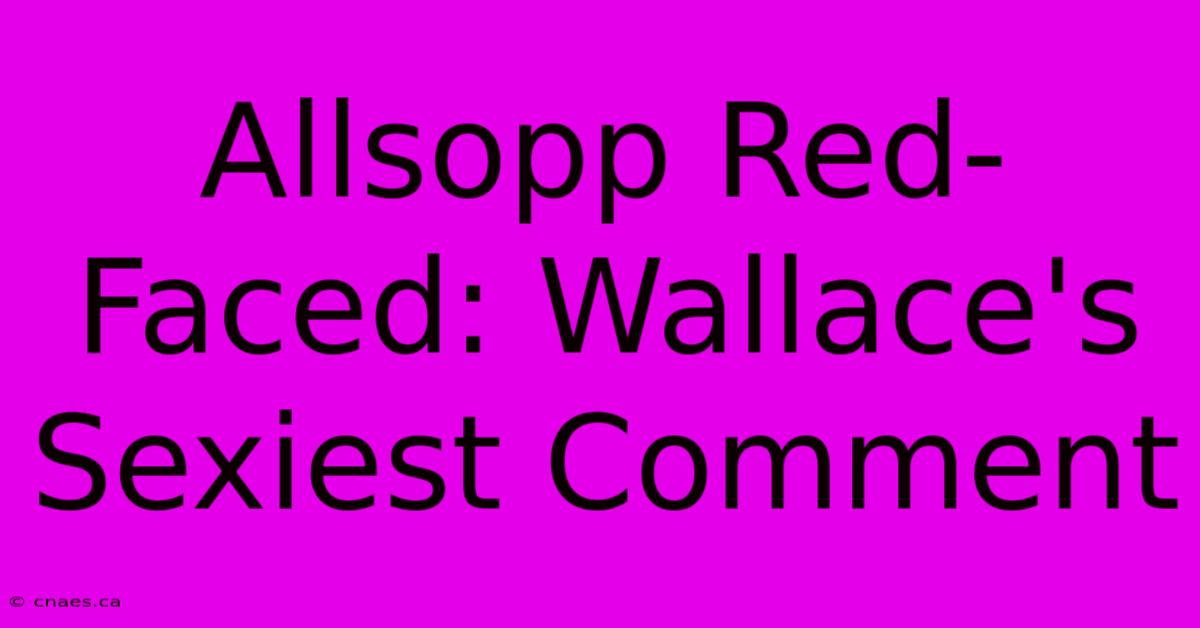 Allsopp Red-Faced: Wallace's Sexiest Comment