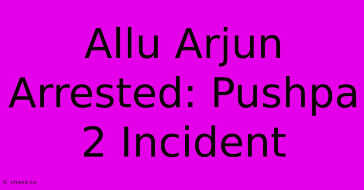 Allu Arjun Arrested: Pushpa 2 Incident