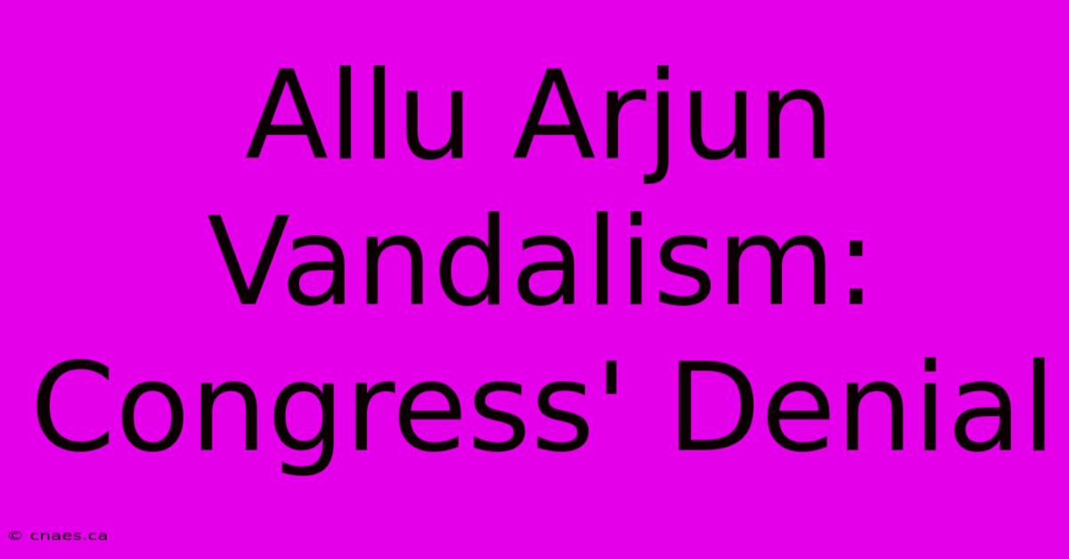 Allu Arjun Vandalism: Congress' Denial