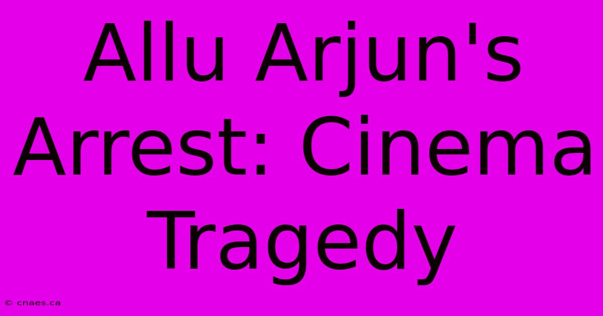 Allu Arjun's Arrest: Cinema Tragedy