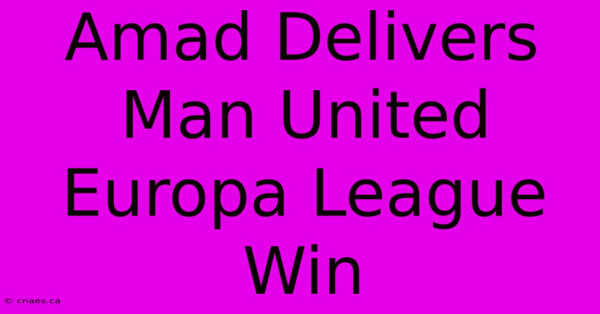 Amad Delivers Man United Europa League Win 