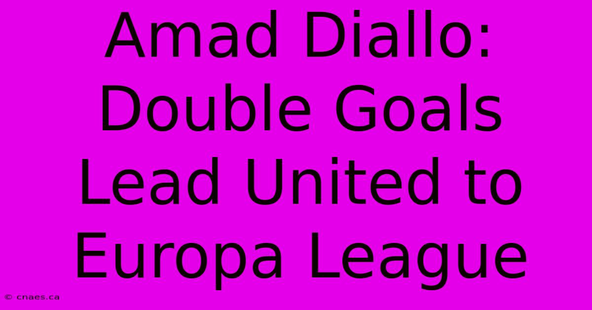 Amad Diallo: Double Goals Lead United To Europa League