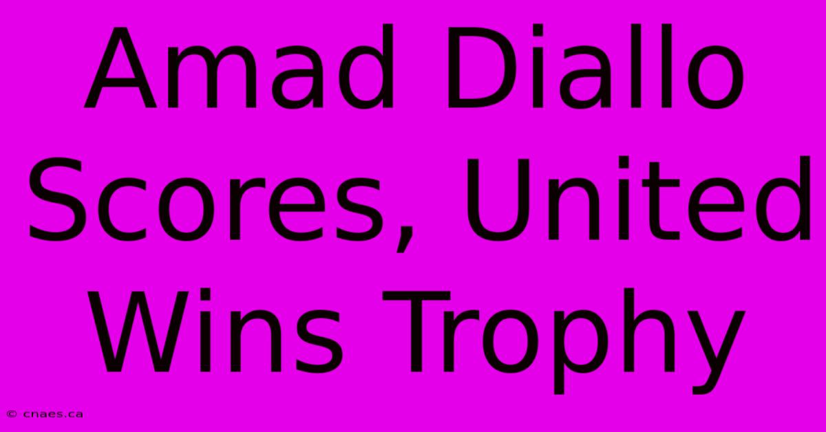 Amad Diallo Scores, United Wins Trophy