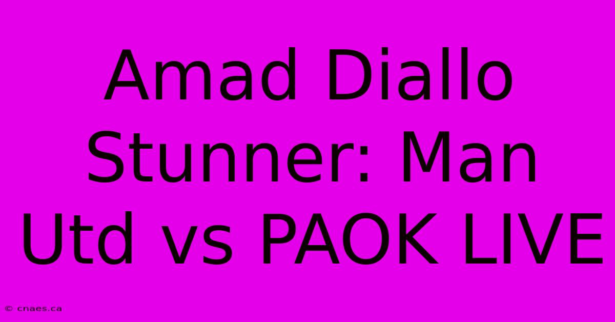 Amad Diallo Stunner: Man Utd Vs PAOK LIVE