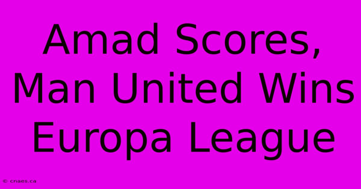 Amad Scores, Man United Wins Europa League