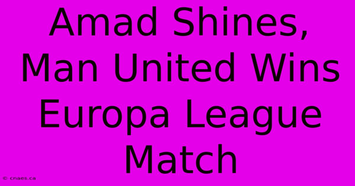 Amad Shines, Man United Wins Europa League Match