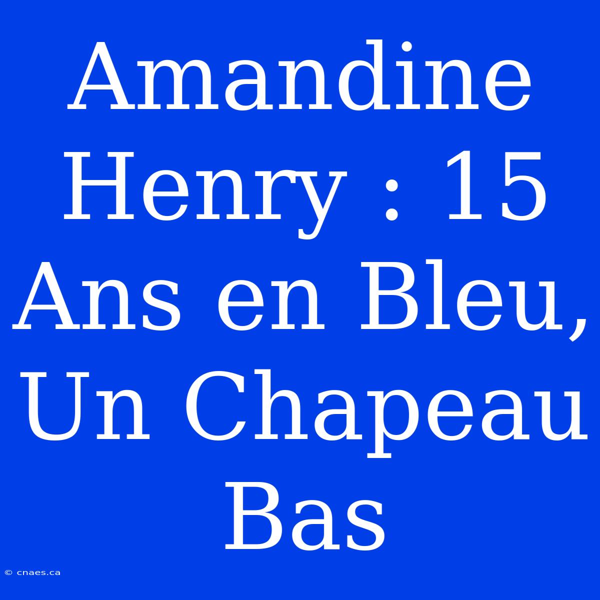 Amandine Henry : 15 Ans En Bleu, Un Chapeau Bas