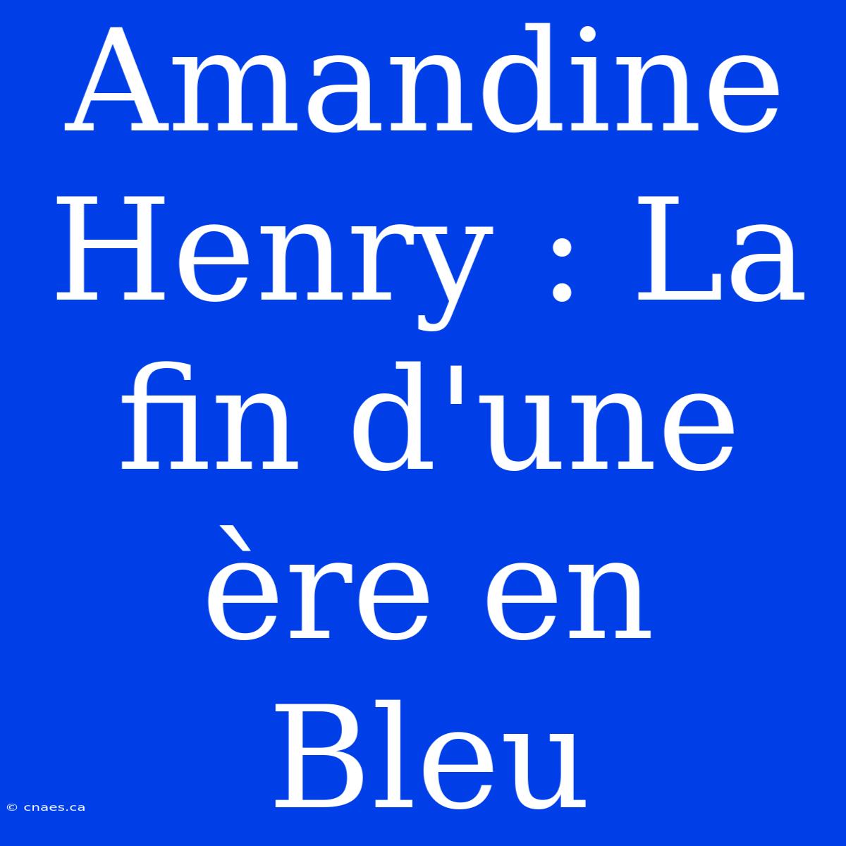 Amandine Henry : La Fin D'une Ère En Bleu