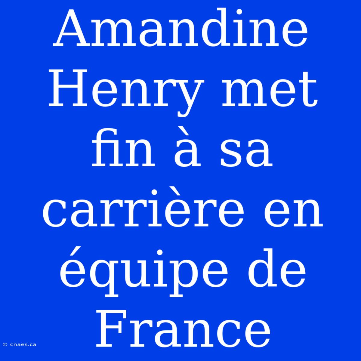 Amandine Henry Met Fin À Sa Carrière En Équipe De France