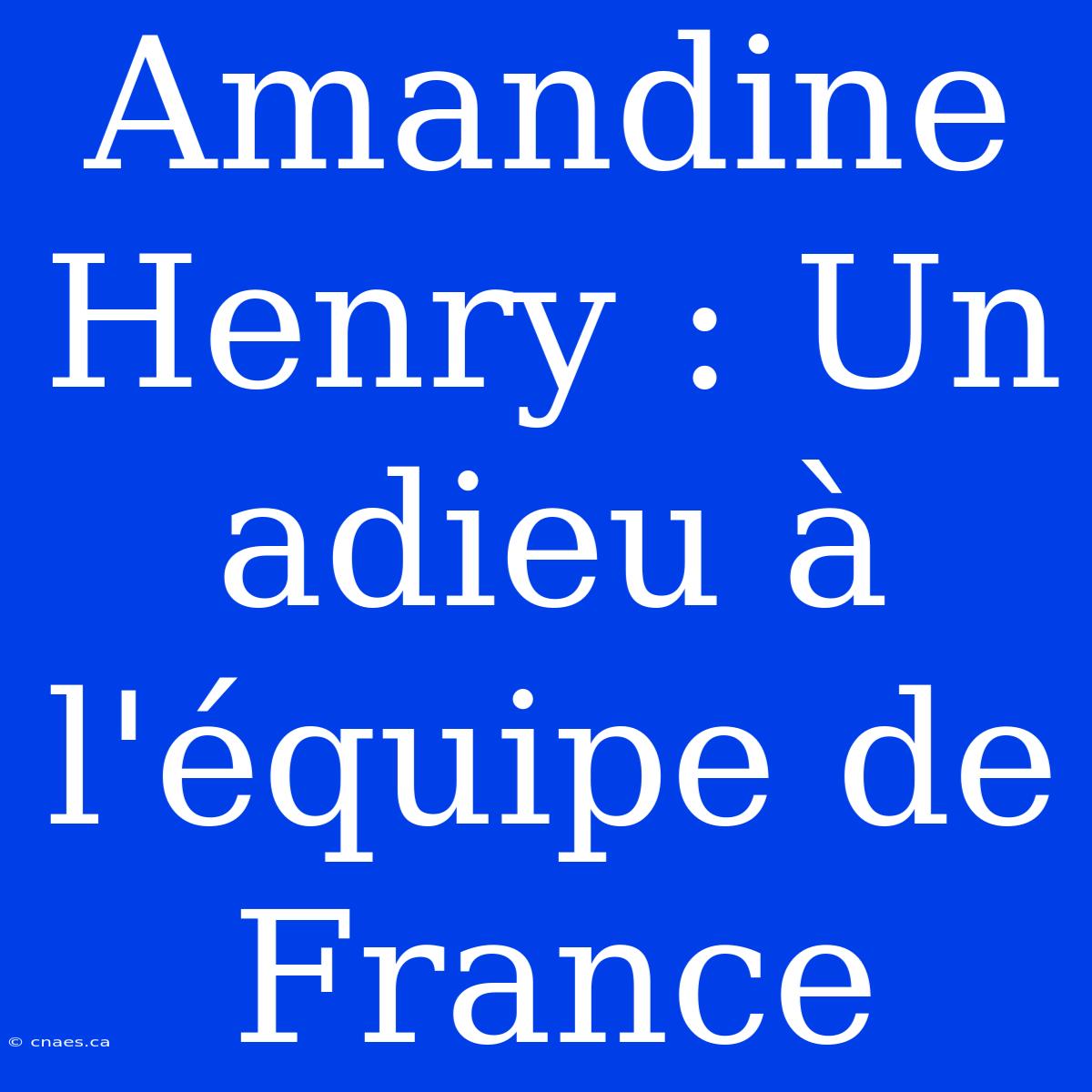 Amandine Henry : Un Adieu À L'équipe De France