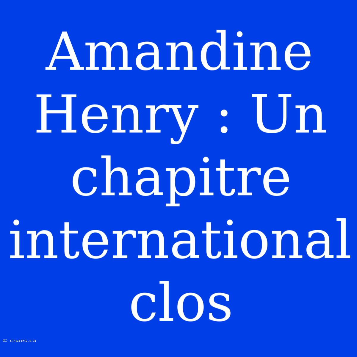 Amandine Henry : Un Chapitre International Clos