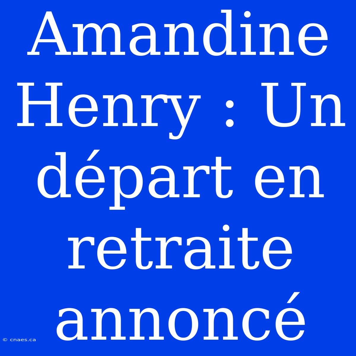 Amandine Henry : Un Départ En Retraite Annoncé